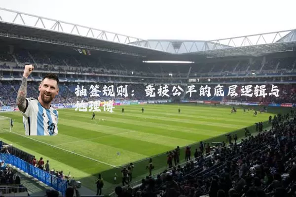 抽签规则:竞技公平的底层逻辑与地理博弈