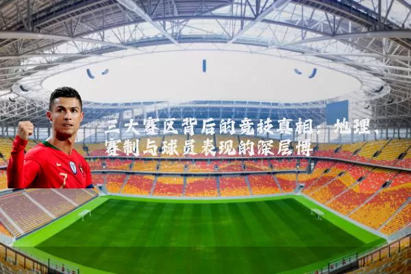 三大赛区背后的竞技真相:地理、赛制与球员表现的深层博弈