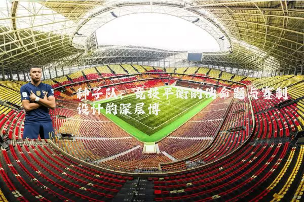 种子队：竞技平衡的伪命题与赛制设计的深层博弈