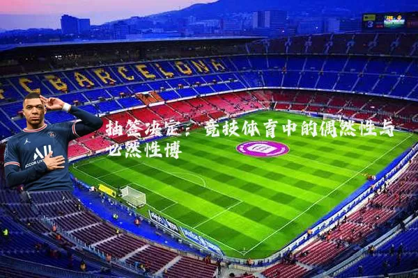 抽签决定:竞技体育中的偶然性与必然性博弈