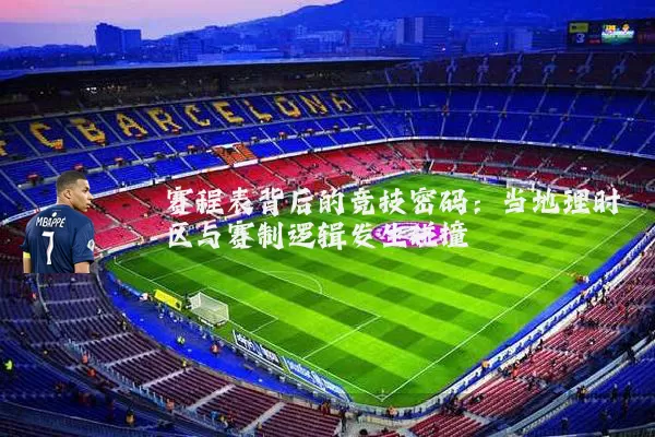 赛程表背后的竞技密码:当地理时区与赛制逻辑发生碰撞