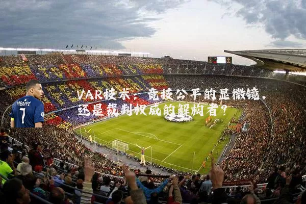 VAR技术：竞技公平的显微镜，还是裁判权威的解构者？
