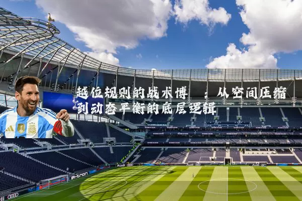 越位规则的战术博弈:从空间压缩到动态平衡的底层逻辑