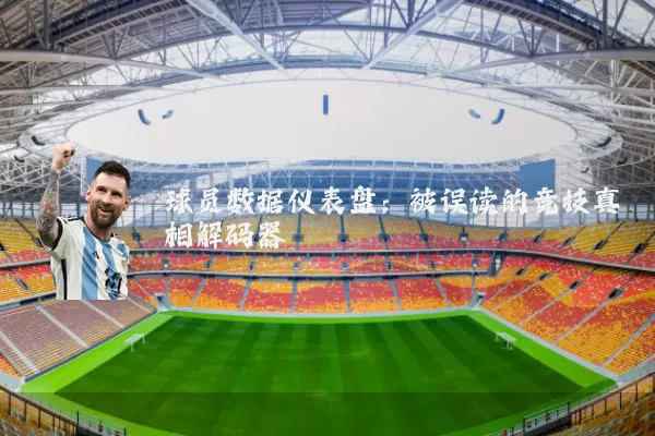 球员数据仪表盘:被误读的竞技真相解码器