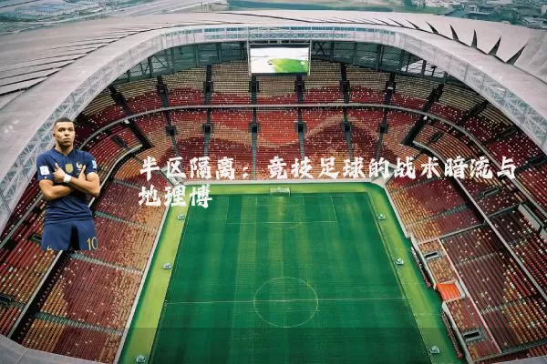 半区隔离:竞技足球的战术暗流与地理博弈