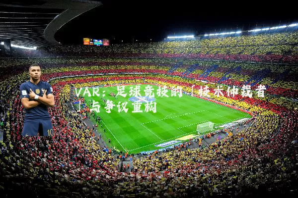 VAR:足球竞技的「技术仲裁者」与争议重构