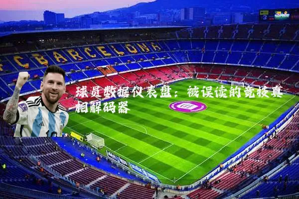 球员数据仪表盘：被误读的竞技真相解码器