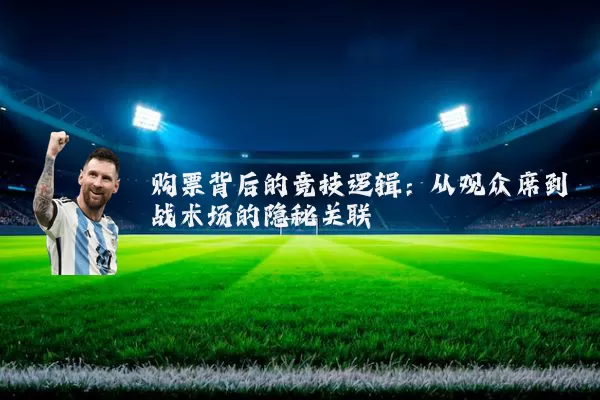购票背后的竞技逻辑:从观众席到战术场的隐秘关联