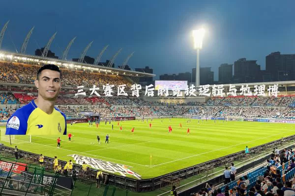 三大赛区背后的竞技逻辑与地理博弈