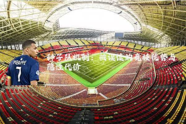 种子队机制:被误读的竞技优势与隐性代价