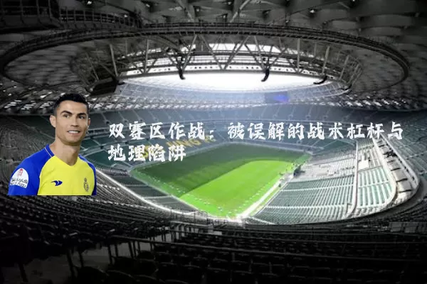 双赛区作战:被误解的战术杠杆与地理陷阱