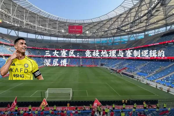 三大赛区:竞技地理与赛制逻辑的深层博弈