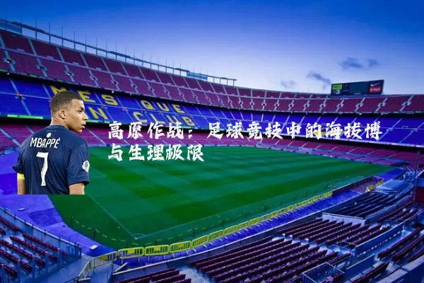 高原作战:足球竞技中的海拔博弈与生理极限