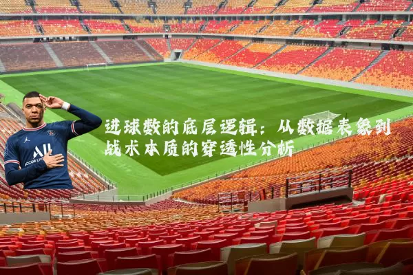 进球数的底层逻辑:从数据表象到战术本质的穿透性分析