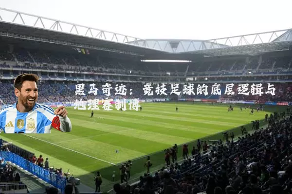 黑马奇迹:竞技足球的底层逻辑与地理赛制博弈