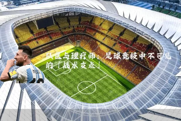 队医与理疗师:足球竞技中不可见的「战术支点」