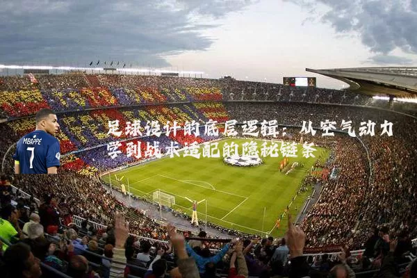 足球设计的底层逻辑:从空气动力学到战术适配的隐秘链条