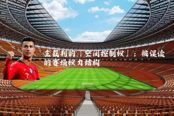 主裁判的「空间控制权」:被误读的赛场权力结构