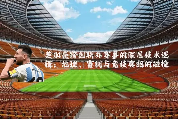 美加墨跨国联办赛事的深层技术逻辑：地理、赛制与竞技真相的碰撞
