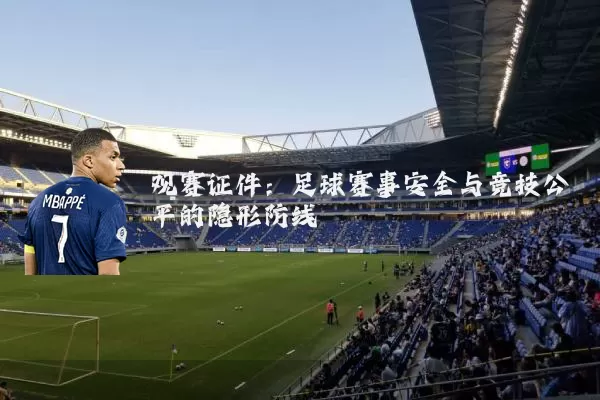 观赛证件:足球赛事安全与竞技公平的隐形防线