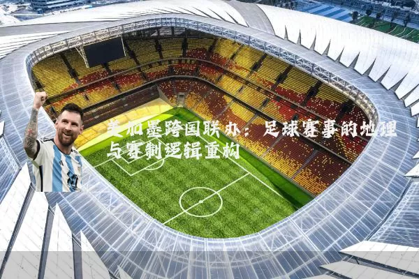 美加墨跨国联办:足球赛事的地理与赛制逻辑重构