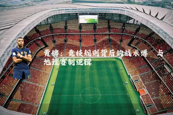 黄牌:竞技规则背后的战术博弈与地理赛制逻辑